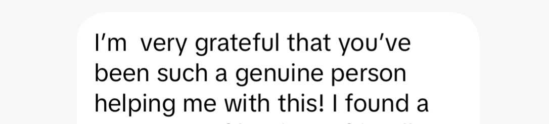 Student message: I'm very grateful that you've been such a genuine person helping me with this